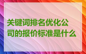 关键词排名优化公司的报价标准是什么
