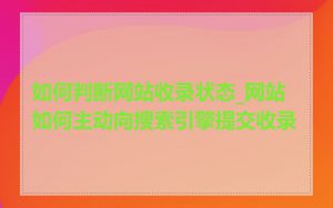 如何判断网站收录状态_网站如何主动向搜索引擎提交收录