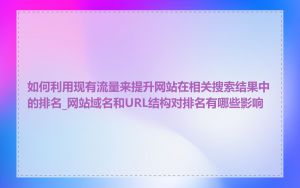 如何利用现有流量来提升网站在相关搜索结果中的排名_网站域名和URL结构对排名有哪些影响