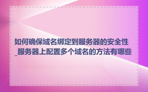 如何确保域名绑定到服务器的安全性_服务器上配置多个域名的方法有哪些