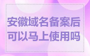安徽域名备案后可以马上使用吗