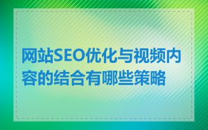 网站SEO优化与视频内容的结合有哪些策略