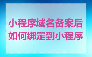 小程序域名备案后如何绑定到小程序