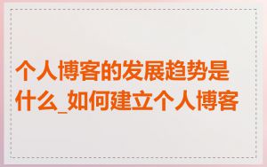 个人博客的发展趋势是什么_如何建立个人博客