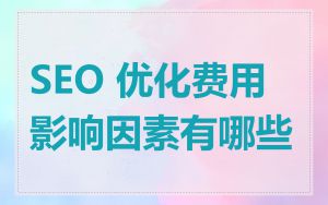 SEO 优化费用影响因素有哪些
