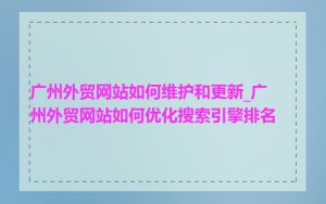 广州外贸网站如何维护和更新_广州外贸网站如何优化搜索引擎排名