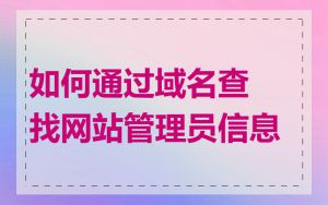 如何通过域名查找网站管理员信息