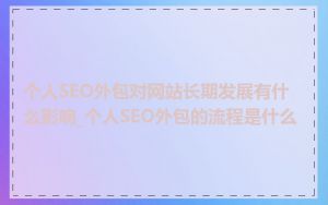 个人SEO外包对网站长期发展有什么影响_个人SEO外包的流程是什么