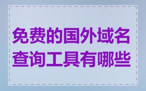免费的国外域名查询工具有哪些