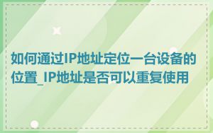 如何通过IP地址定位一台设备的位置_IP地址是否可以重复使用