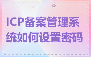 ICP备案管理系统如何设置密码