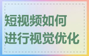 短视频如何进行视觉优化