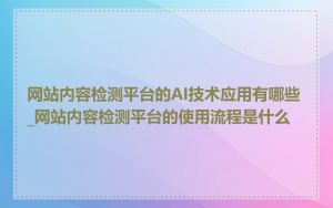 网站内容检测平台的AI技术应用有哪些_网站内容检测平台的使用流程是什么