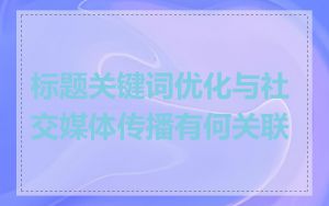 标题关键词优化与社交媒体传播有何关联