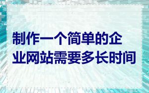 制作一个简单的企业网站需要多长时间