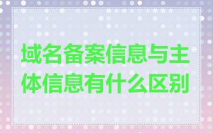 域名备案信息与主体信息有什么区别