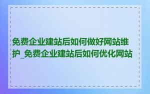 免费企业建站后如何做好网站维护_免费企业建站后如何优化网站