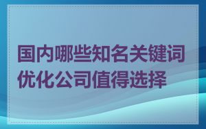 国内哪些知名关键词优化公司值得选择