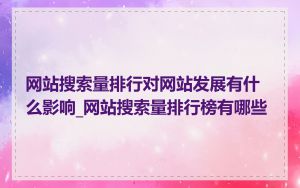 网站搜索量排行对网站发展有什么影响_网站搜索量排行榜有哪些