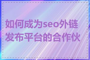 如何成为seo外链发布平台的合作伙伴