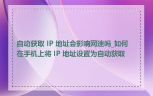 自动获取 IP 地址会影响网速吗_如何在手机上将 IP 地址设置为自动获取