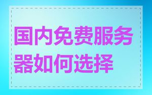 国内免费服务器如何选择