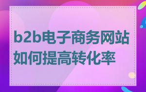 b2b电子商务网站如何提高转化率