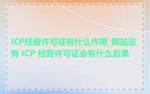 ICP经营许可证有什么作用_网站没有 ICP 经营许可证会有什么后果