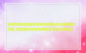 如何利用域名解析查询诊断网站访问缓慢的问题_域名解析查询有哪些常见的记录类型