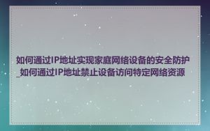 如何通过IP地址实现家庭网络设备的安全防护_如何通过IP地址禁止设备访问特定网络资源