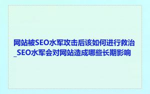 网站被SEO水军攻击后该如何进行救治_SEO水军会对网站造成哪些长期影响