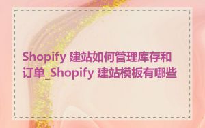 Shopify 建站如何管理库存和订单_Shopify 建站模板有哪些