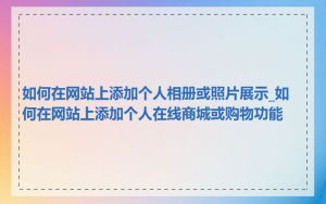 如何在网站上添加个人相册或照片展示_如何在网站上添加个人在线商城或购物功能