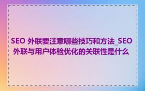 SEO 外联要注意哪些技巧和方法_SEO 外联与用户体验优化的关联性是什么