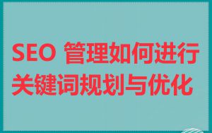 SEO 管理如何进行关键词规划与优化