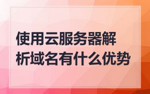 使用云服务器解析域名有什么优势