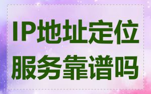 IP地址定位服务靠谱吗