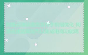 阿里云建站是否支持手机端优化_阿里云建站网站可以集成电商功能吗