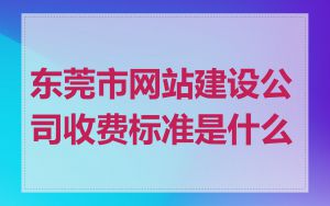 东莞市网站建设公司收费标准是什么