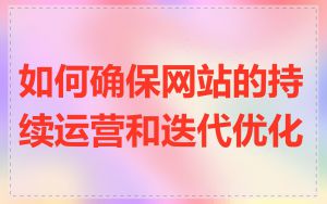 如何确保网站的持续运营和迭代优化