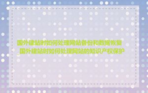 国外建站时如何处理网站备份和数据恢复_国外建站时如何处理网站的知识产权保护
