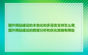 国外网站建设的本地化和多语言支持怎么做_国外网站建设的数据分析和优化策略有哪些