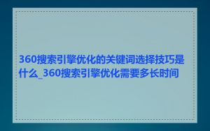 360搜索引擎优化的关键词选择技巧是什么_360搜索引擎优化需要多长时间