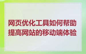 网页优化工具如何帮助提高网站的移动端体验