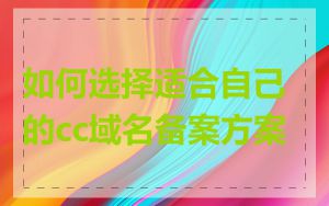 如何选择适合自己的cc域名备案方案