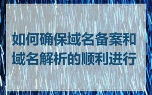 如何确保域名备案和域名解析的顺利进行