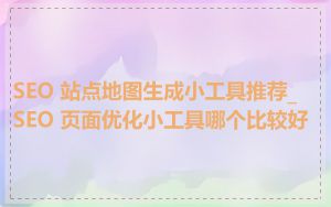 SEO 站点地图生成小工具推荐_SEO 页面优化小工具哪个比较好