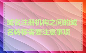 域名注册机构之间的域名转移需要注意事项
