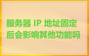 服务器 IP 地址固定后会影响其他功能吗