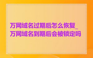万网域名过期后怎么恢复_万网域名到期后会被锁定吗